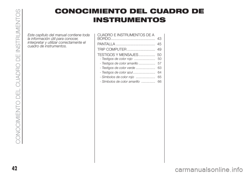 FIAT 500 2020  Manual de Empleo y Cuidado (in Spanish) CONOCIMIENTO DEL CUADRO DE
INSTRUMENTOS
Este capítulo del manual contiene toda
la información útil para conocer,
interpretar y utilizar correctamente el
cuadro de instrumentos.CUADRO E INSTRUMENTOS