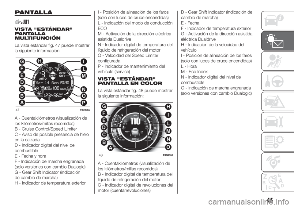 FIAT 500 2020 Manual de Empleo y Cuidado (in Spanish) PANTALLA
VISTA "ESTÁNDAR"
PANTALLA
MULTIFUNCIÓN
La vista estándar fig. 47 puede mostrar
la siguiente información:
A - Cuentakilómetros (visualización de
los kilómetros/millas recorridos FIAT 500 2020 Manual de Empleo y Cuidado (in Spanish) PANTALLA
VISTA "ESTÁNDAR"
PANTALLA
MULTIFUNCIÓN
La vista estándar fig. 47 puede mostrar
la siguiente información:
A - Cuentakilómetros (visualización de
los kilómetros/millas recorridos