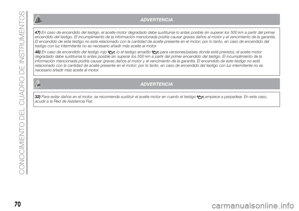 FIAT 500 2020 Manual de Empleo y Cuidado (in Spanish) ADVERTENCIA
47)En caso de encendido del testigo, el aceite motor degradado debe sustituirse lo antes posible sin superar los 500 km a partir del primer
encendido del testigo. El incumplimiento de la i FIAT 500 2020 Manual de Empleo y Cuidado (in Spanish) ADVERTENCIA
47)En caso de encendido del testigo, el aceite motor degradado debe sustituirse lo antes posible sin superar los 500 km a partir del primer
encendido del testigo. El incumplimiento de la i
