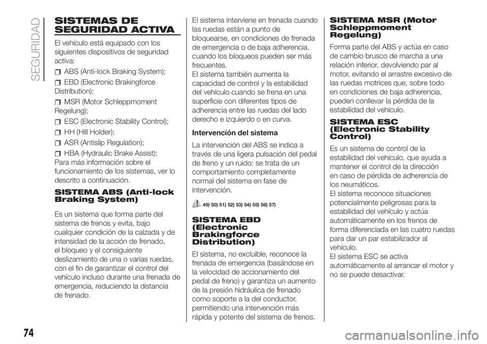 FIAT 500 2020 Manual de Empleo y Cuidado (in Spanish) SISTEMAS DE
SEGURIDAD ACTIVA
El vehículo está equipado con los
siguientes dispositivos de seguridad
activa:
ABS (Anti-lock Braking System);
EBD (Electronic Brakingforce
Distribution);
MSR (Motor Sch FIAT 500 2020 Manual de Empleo y Cuidado (in Spanish) SISTEMAS DE
SEGURIDAD ACTIVA
El vehículo está equipado con los
siguientes dispositivos de seguridad
activa:
ABS (Anti-lock Braking System);
EBD (Electronic Brakingforce
Distribution);
MSR (Motor Sch