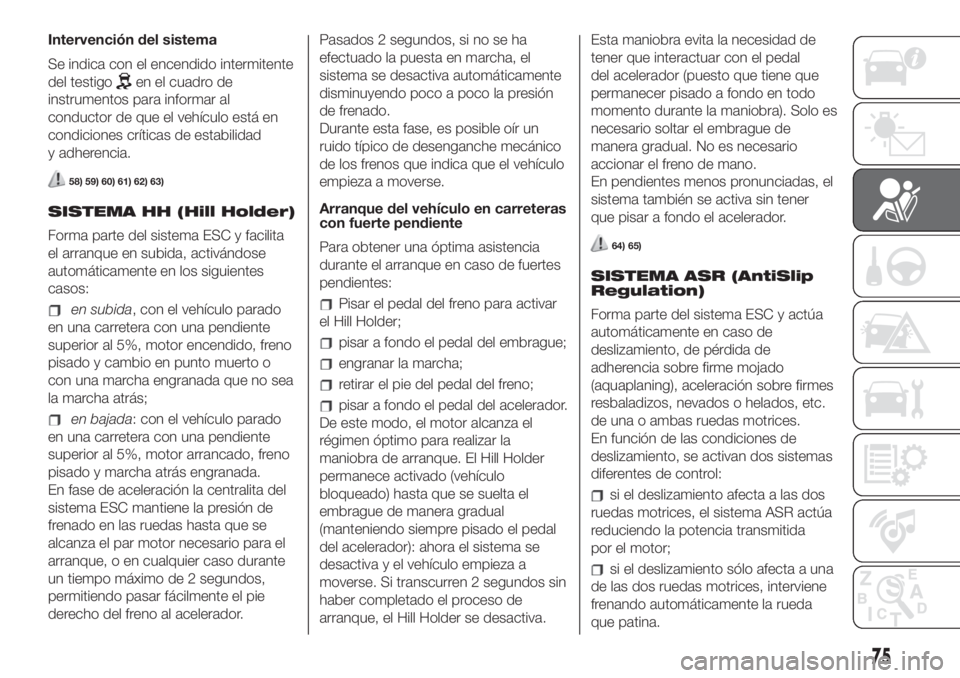 FIAT 500 2020 Manual de Empleo y Cuidado (in Spanish) Intervención del sistema
Se indica con el encendido intermitente
del testigo
en el cuadro de
instrumentos para informar al
conductor de que el vehículo está en
condiciones críticas de estabilidad
FIAT 500 2020 Manual de Empleo y Cuidado (in Spanish) Intervención del sistema
Se indica con el encendido intermitente
del testigo
en el cuadro de
instrumentos para informar al
conductor de que el vehículo está en
condiciones críticas de estabilidad