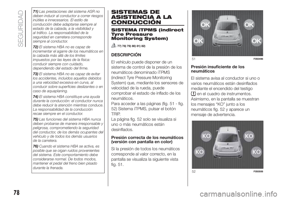 FIAT 500 2020 Manual de Empleo y Cuidado (in Spanish) 71)Las prestaciones del sistema ASR no
deben inducir al conductor a correr riesgos
inútiles e innecesarios. El estilo de
conducción debe adaptarse siempre al
estado de la calzada, a la visibilidad y FIAT 500 2020 Manual de Empleo y Cuidado (in Spanish) 71)Las prestaciones del sistema ASR no
deben inducir al conductor a correr riesgos
inútiles e innecesarios. El estilo de
conducción debe adaptarse siempre al
estado de la calzada, a la visibilidad y