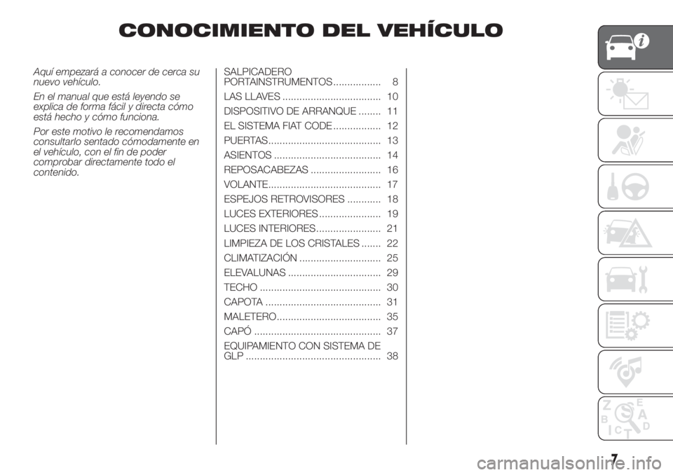 FIAT 500 2020 Manual de Empleo y Cuidado (in Spanish) CONOCIMIENTO DEL VEHÍCULO
Aquí empezará a conocer de cerca su
nuevo vehículo.
En el manual que está leyendo se
explica de forma fácil y directa cómo
está hecho y cómo funciona.
Por este motiv FIAT 500 2020 Manual de Empleo y Cuidado (in Spanish) CONOCIMIENTO DEL VEHÍCULO
Aquí empezará a conocer de cerca su
nuevo vehículo.
En el manual que está leyendo se
explica de forma fácil y directa cómo
está hecho y cómo funciona.
Por este motiv
