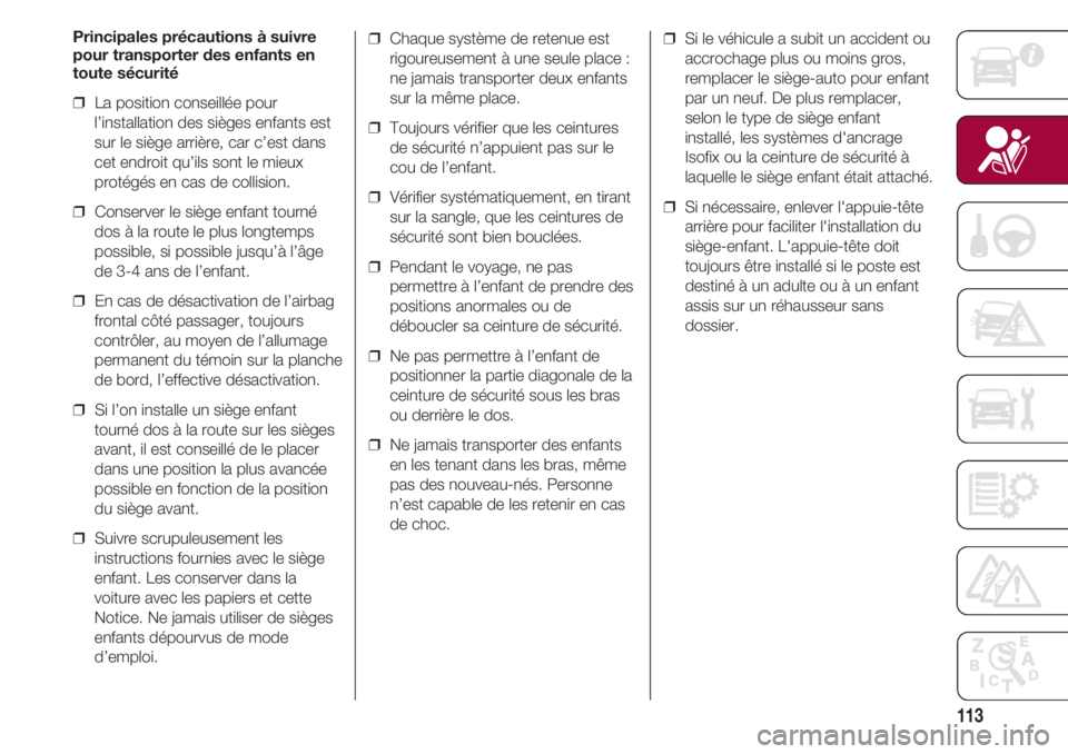 FIAT 500 2018  Notice dentretien (in French) 113
Principales précautions à suivre
pour transporter des enfants en
toute sécurité
❒  La position conseillée pour
l’installation des sièges enfants est
sur le siège arrière, car c’est d