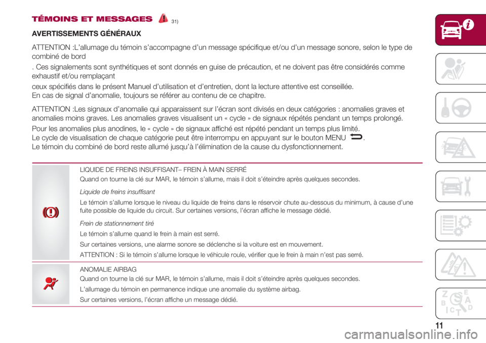 FIAT 500 2018  Notice dentretien (in French) 11
TÉMOINS ET MESSAGES31)  
AVERTISSEMENTS GÉNÉRAUX
ATTENTION :L’allumage du témoin s’accompagne d’un message spécifique et/ou d’un message sonore, selon le type de
combiné de bord
. Ces