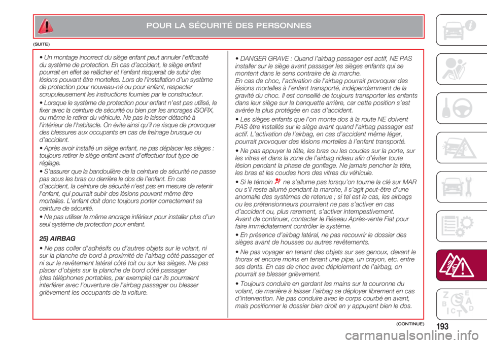 FIAT 500 2018  Notice dentretien (in French) 193
• Un montage incorrect du siège enfant peut annuler l’efficacité
du système de protection. En cas d’accident, le siège enfant
pourrait en effet se relâcher et l’enfant risquerait de s