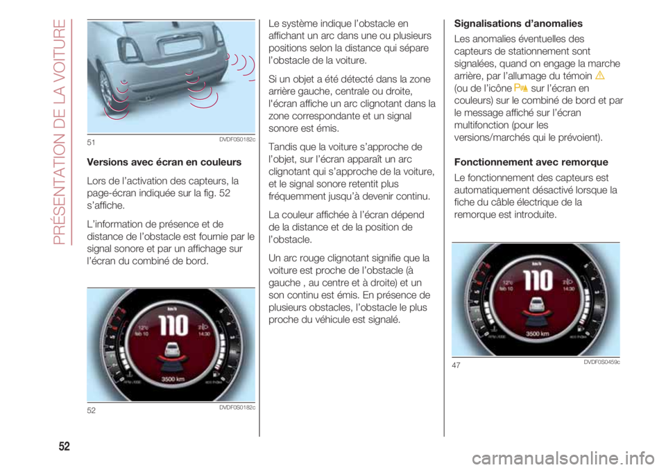 FIAT 500 2018  Notice dentretien (in French) PRÉSENTATION DE LA VOITURE
52
Versions avec écran en couleurs
Lors de l’activation des capteurs, la
page-écran indiquée sur la fig. 52
s’affiche. 
L’information de présence et de
distance d