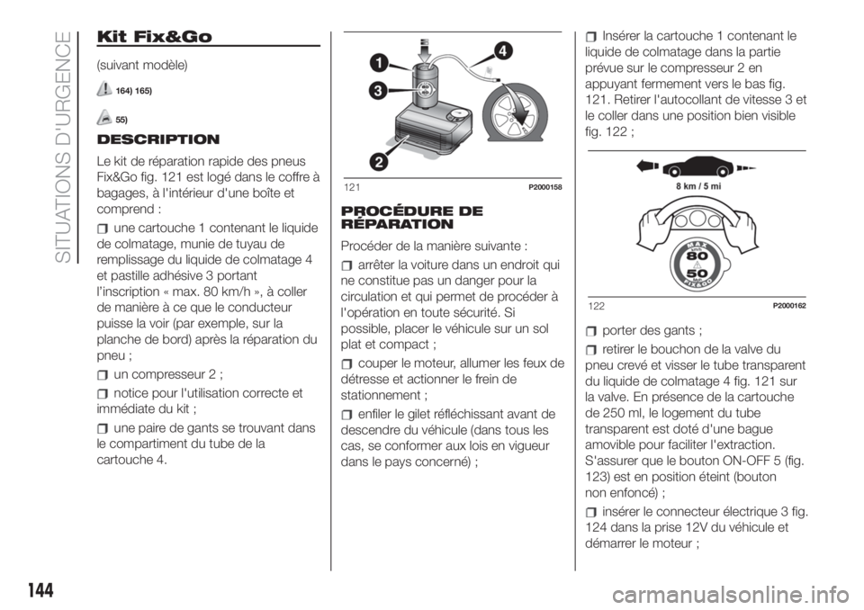 FIAT 500 2019 Notice dentretien (in French) Kit Fix&Go
(suivant modèle)
164) 165)
55)
DESCRIPTION
Le kit de réparation rapide des pneus
Fix&Go fig. 121 est logé dans le coffre à
bagages, à l'intérieur d'une boîte et
comprend :
un FIAT 500 2019 Notice dentretien (in French) Kit Fix&Go
(suivant modèle)
164) 165)
55)
DESCRIPTION
Le kit de réparation rapide des pneus
Fix&Go fig. 121 est logé dans le coffre à
bagages, à l'intérieur d'une boîte et
comprend :
un