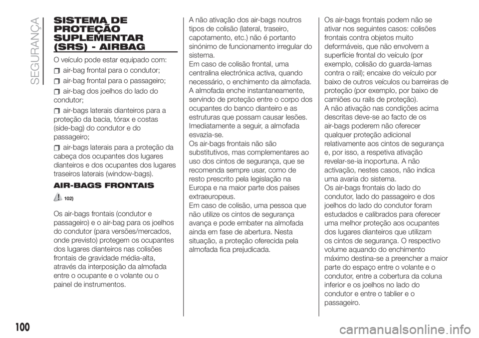 FIAT 500 2020  Manual de Uso e Manutenção (in Portuguese) SISTEMA DE
PROTEÇÃO
SUPLEMENTAR
(SRS) - AIRBAG
O veículo pode estar equipado com:
air-bag frontal para o condutor;
air-bag frontal para o passageiro;
air-bag dos joelhos do lado do
condutor;
air-ba