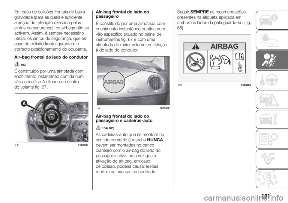FIAT 500 2020  Manual de Uso e Manutenção (in Portuguese) Em caso de colisões frontais de baixa
gravidade (para as quais é suficiente
a acção de retenção exercida pelos
cintos de segurança), os airbags não se
activam. Assim, é sempre necessário
uti