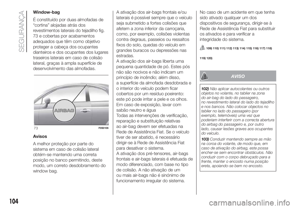 FIAT 500 2020  Manual de Uso e Manutenção (in Portuguese) Window-bag
É constituído por duas almofadas de
“cortina” alojadas atrás dos
revestimentos laterais do tejadilho fig.
73 e cobertas por acabamentos
adequados que têm como objetivo
proteger a ca