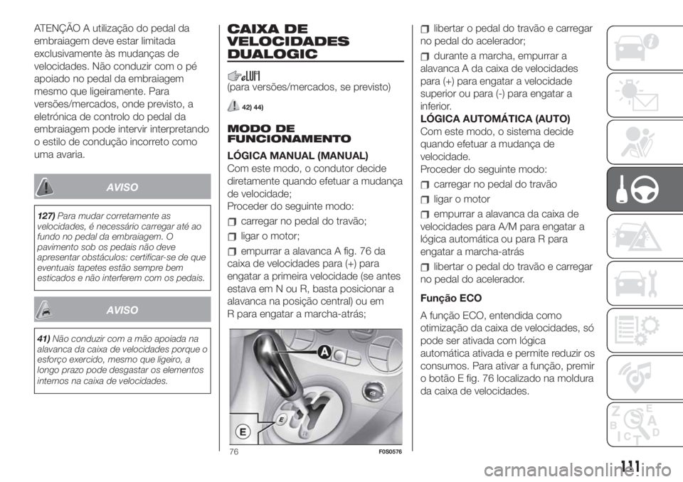 FIAT 500 2020  Manual de Uso e Manutenção (in Portuguese) ATENÇÃO A utilização do pedal da
embraiagem deve estar limitada
exclusivamente às mudanças de
velocidades. Não conduzir com o pé
apoiado no pedal da embraiagem
mesmo que ligeiramente. Para
ver