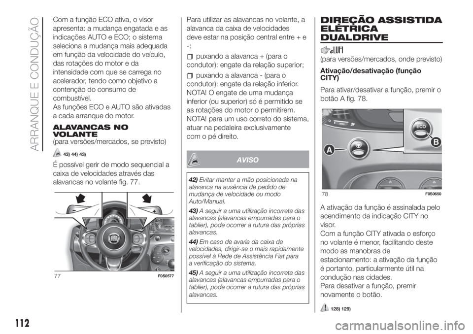FIAT 500 2020  Manual de Uso e Manutenção (in Portuguese) Com a função ECO ativa, o visor
apresenta: a mudança engatada e as
indicações AUTO e ECO; o sistema
seleciona a mudança mais adequada
em função da velocidade do veículo,
das rotações do mot
