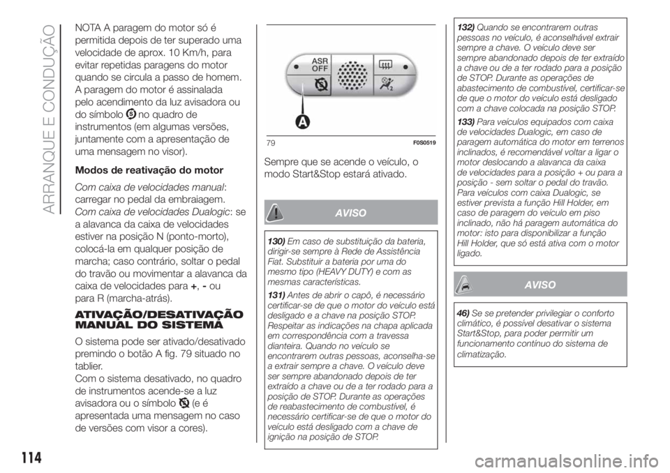 FIAT 500 2020  Manual de Uso e Manutenção (in Portuguese) NOTA A paragem do motor só é
permitida depois de ter superado uma
velocidade de aprox. 10 Km/h, para
evitar repetidas paragens do motor
quando se circula a passo de homem.
A paragem do motor é assi