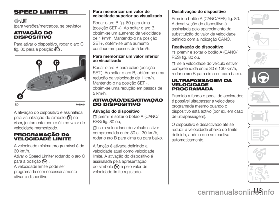 FIAT 500 2020  Manual de Uso e Manutenção (in Portuguese) SPEED LIMITER
(para versões/mercados, se previsto)
ATIVAÇÃO DO
DISPOSITIVO
Para ativar o dispositivo, rodar o aro C
fig. 80 para a posição
.
A ativação do dispositivo é assinalada
pela visuali