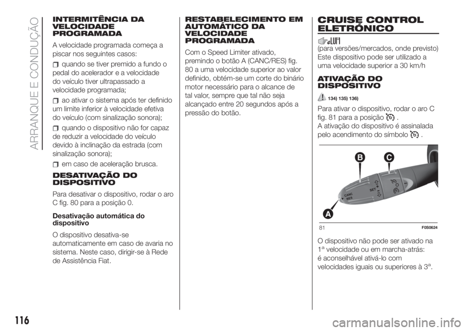 FIAT 500 2020  Manual de Uso e Manutenção (in Portuguese) INTERMITÊNCIA DA
VELOCIDADE
PROGRAMADA
A velocidade programada começa a
piscar nos seguintes casos:
quando se tiver premido a fundo o
pedal do acelerador e a velocidade
do veículo tiver ultrapassad