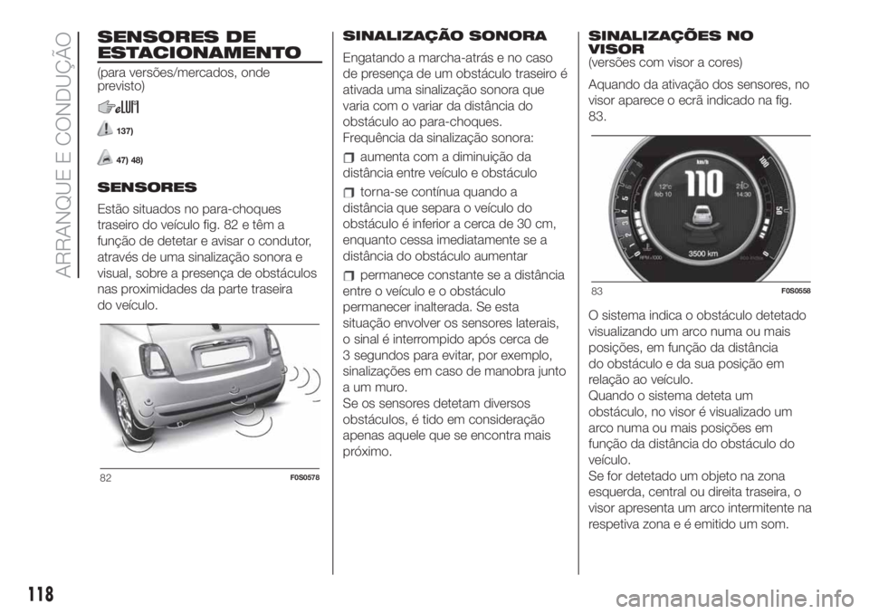 FIAT 500 2020  Manual de Uso e Manutenção (in Portuguese) SENSORES DE
ESTACIONAMENTO
(para versões/mercados, onde
previsto)
137)
47) 48)
SENSORES
Estão situados no para-choques
traseiro do veículo fig. 82 e têm a
função de detetar e avisar o condutor,

