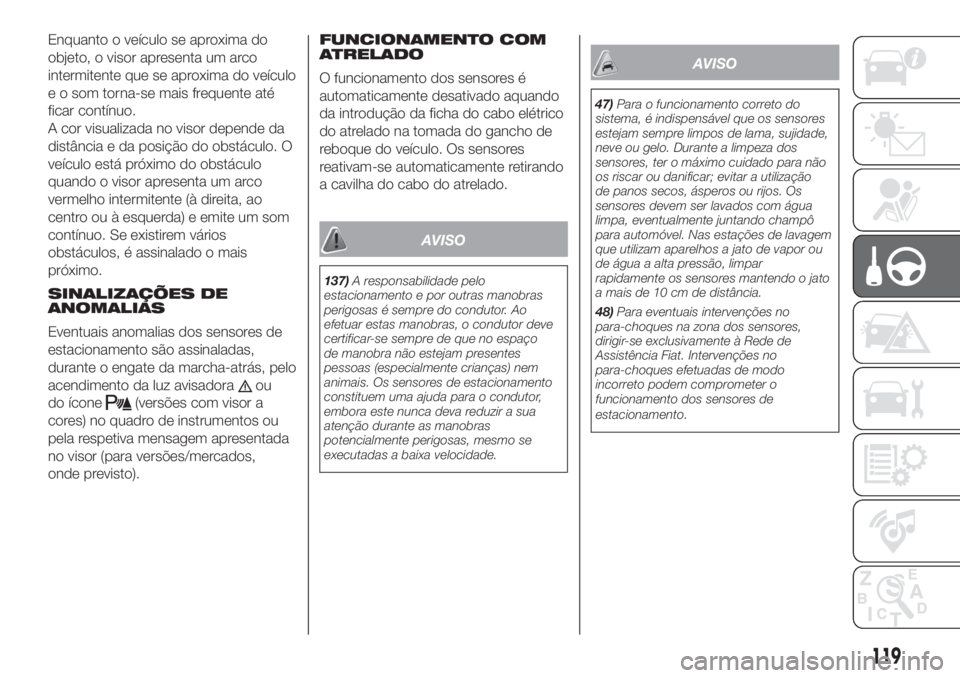 FIAT 500 2020  Manual de Uso e Manutenção (in Portuguese) Enquanto o veículo se aproxima do
objeto, o visor apresenta um arco
intermitente que se aproxima do veículo
e o som torna-se mais frequente até
ficar contínuo.
A cor visualizada no visor depende d