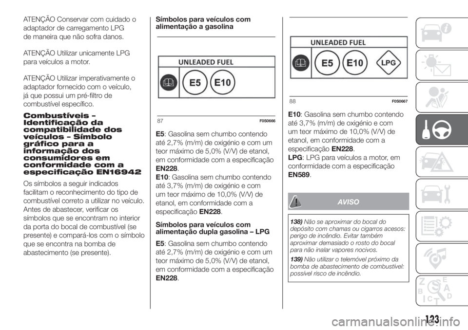 FIAT 500 2020  Manual de Uso e Manutenção (in Portuguese) ATENÇÃO Conservar com cuidado o
adaptador de carregamento LPG
de maneira que não sofra danos.
ATENÇÃO Utilizar unicamente LPG
para veículos a motor.
ATENÇÃO Utilizar imperativamente o
adaptado