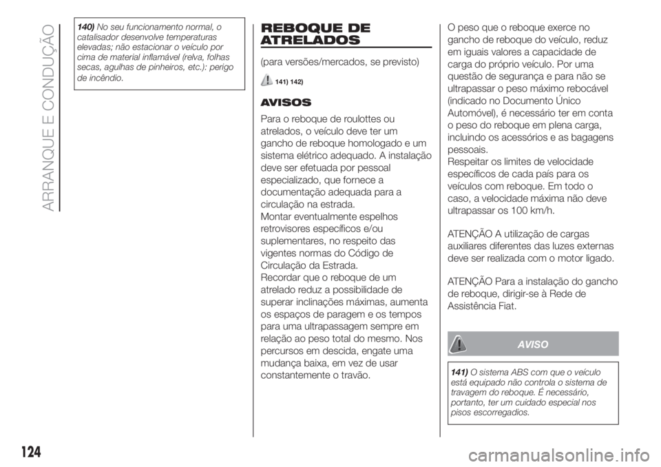 FIAT 500 2020  Manual de Uso e Manutenção (in Portuguese) 140)No seu funcionamento normal, o
catalisador desenvolve temperaturas
elevadas; não estacionar o veículo por
cima de material inflamável (relva, folhas
secas, agulhas de pinheiros, etc.): perigo
d