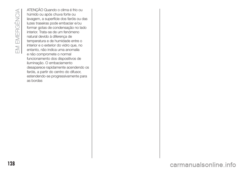 FIAT 500 2020  Manual de Uso e Manutenção (in Portuguese) ATENÇÃO Quando o clima é frio ou
húmido ou após chuva forte ou
lavagem, a superfície dos faróis ou das
luzes traseiras pode embaciar e/ou
formar gotas de condensação no lado
interior. Trata-s