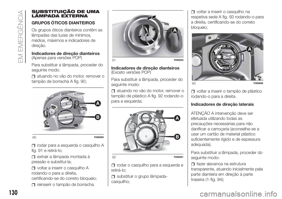 FIAT 500 2020  Manual de Uso e Manutenção (in Portuguese) SUBSTITUIÇÃO DE UMA
LÂMPADA EXTERNA
GRUPOS ÓTICOS DIANTEIROS
Os grupos óticos dianteiros contêm as
lâmpadas das luzes de mínimos,
médios, máximos e indicadores de
direção.
Indicadores de d