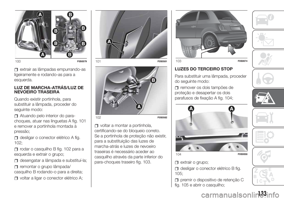 FIAT 500 2020  Manual de Uso e Manutenção (in Portuguese) extrair as lâmpadas empurrando-as
ligeiramente e rodando-as para a
esquerda.
LUZ DE MARCHA-ATRÁS/LUZ DE
NEVOEIRO TRASEIRA
Quando existir portinhola, para
substituir a lâmpada, proceder do
seguinte 
