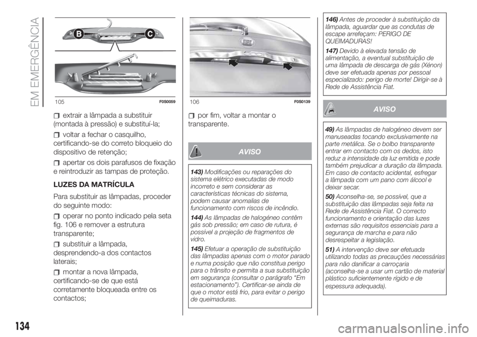 FIAT 500 2020  Manual de Uso e Manutenção (in Portuguese) extrair a lâmpada a substituir
(montada à pressão) e substituí-la;
voltar a fechar o casquilho,
certificando-se do correto bloqueio do
dispositivo de retenção;
apertar os dois parafusos de fixa