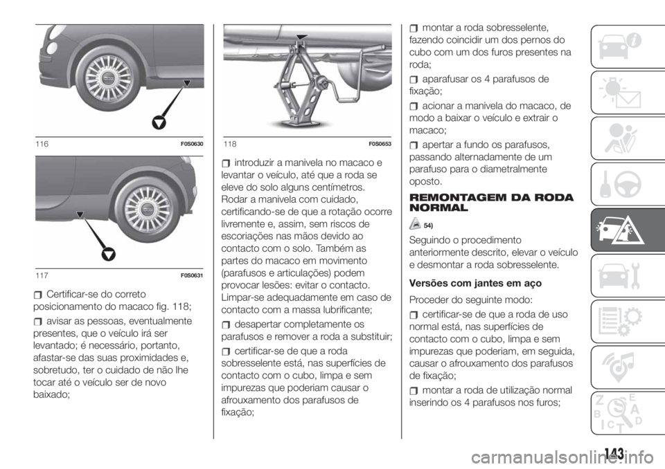 FIAT 500 2020  Manual de Uso e Manutenção (in Portuguese) Certificar-se do correto
posicionamento do macaco fig. 118;
avisar as pessoas, eventualmente
presentes, que o veículo irá ser
levantado; é necessário, portanto,
afastar-se das suas proximidades e,