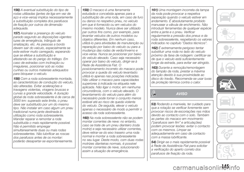 FIAT 500 2020  Manual de Uso e Manutenção (in Portuguese) 156)A eventual substituição do tipo de
rodas utilizadas (jantes de liga em vez de
aço e vice-versa) implica necessariamente
a substituição completa dos parafusos
de fixação por outros de dimens