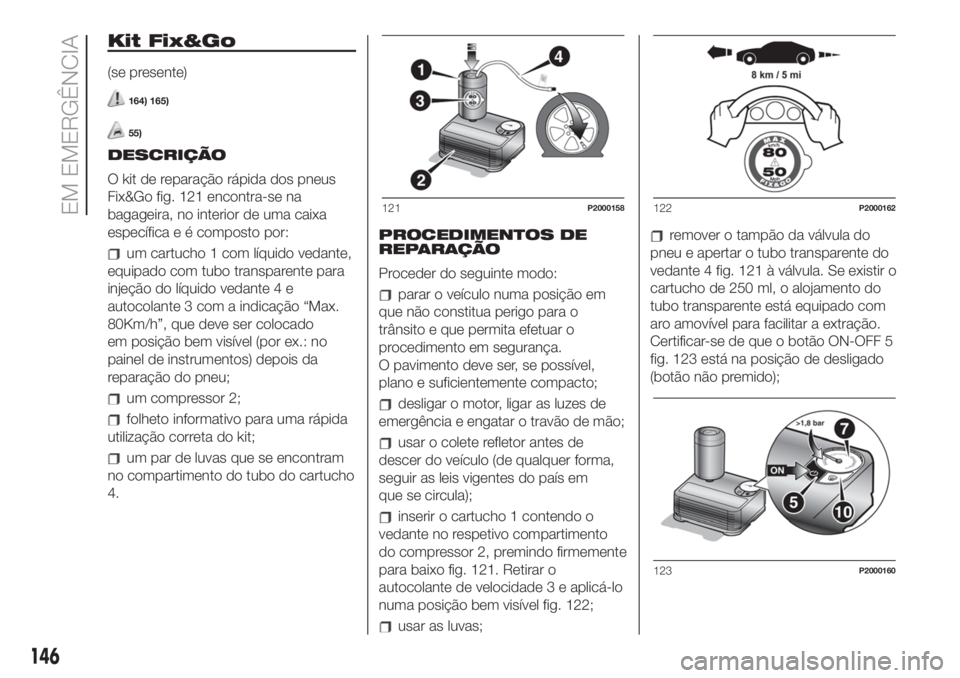 FIAT 500 2020  Manual de Uso e Manutenção (in Portuguese) Kit Fix&Go
(se presente)
164) 165)
55)
DESCRIÇÃO
O kit de reparação rápida dos pneus
Fix&Go fig. 121 encontra-se na
bagageira, no interior de uma caixa
específica e é composto por:
um cartucho 