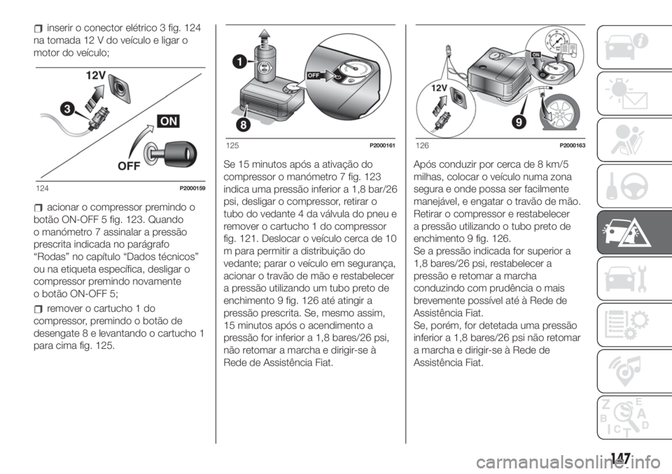 FIAT 500 2020  Manual de Uso e Manutenção (in Portuguese) inserir o conector elétrico 3 fig. 124
na tomada 12 V do veículo e ligar o
motor do veículo;
acionar o compressor premindo o
botão ON-OFF 5 fig. 123. Quando
o manómetro 7 assinalar a pressão
pre