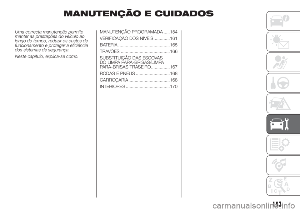 FIAT 500 2020  Manual de Uso e Manutenção (in Portuguese) MANUTENÇÃO E CUIDADOS
Uma correcta manutenção permite
manter as prestações do veículo ao
longo do tempo, reduzir os custos de
funcionamento e proteger a eficiência
dos sistemas de segurança.
