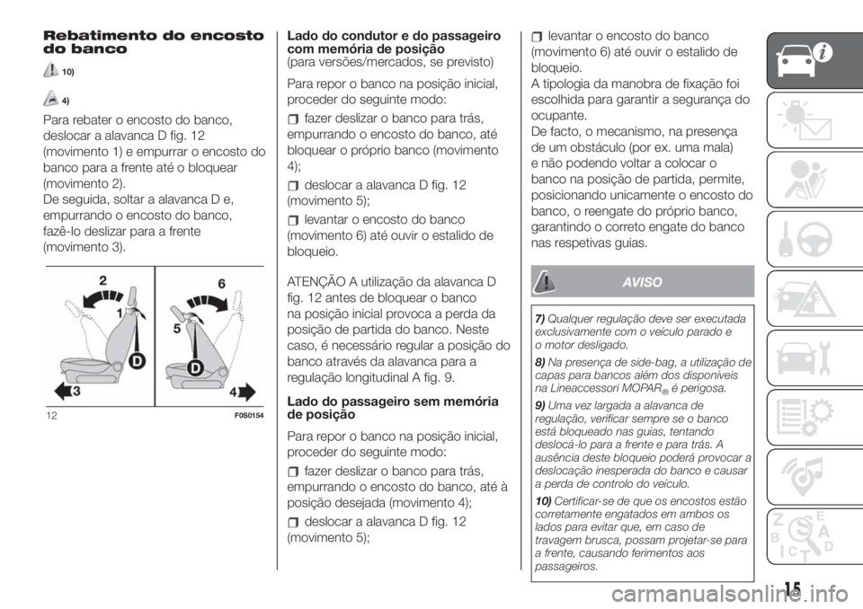 FIAT 500 2020 Manual de Uso e Manutenção (in Portuguese) Rebatimento do encosto
do banco
10)
4)
Para rebater o encosto do banco,
deslocar a alavanca D fig. 12
(movimento 1) e empurrar o encosto do
banco para a frente até o bloquear
(movimento 2).
De seguid FIAT 500 2020 Manual de Uso e Manutenção (in Portuguese) Rebatimento do encosto
do banco
10)
4)
Para rebater o encosto do banco,
deslocar a alavanca D fig. 12
(movimento 1) e empurrar o encosto do
banco para a frente até o bloquear
(movimento 2).
De seguid