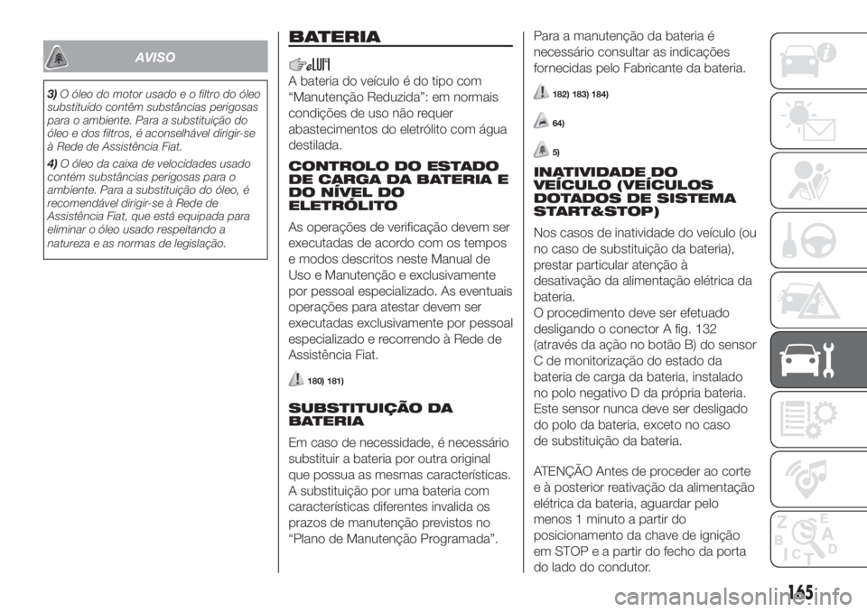 FIAT 500 2020  Manual de Uso e Manutenção (in Portuguese) AVISO
3)O óleo do motor usado e o filtro do óleo
substituído contêm substâncias perigosas
para o ambiente. Para a substituição do
óleo e dos filtros, é aconselhável dirigir-se
à Rede de Ass