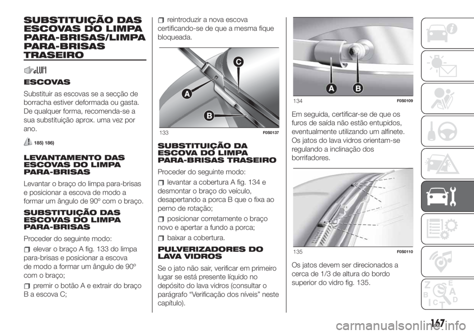 FIAT 500 2020  Manual de Uso e Manutenção (in Portuguese) SUBSTITUIÇÃO DAS
ESCOVAS DO LIMPA
PARA-BRISAS/LIMPA
PARA-BRISAS
TRASEIRO
ESCOVAS
Substituir as escovas se a secção de
borracha estiver deformada ou gasta.
De qualquer forma, recomenda-se a
sua sub