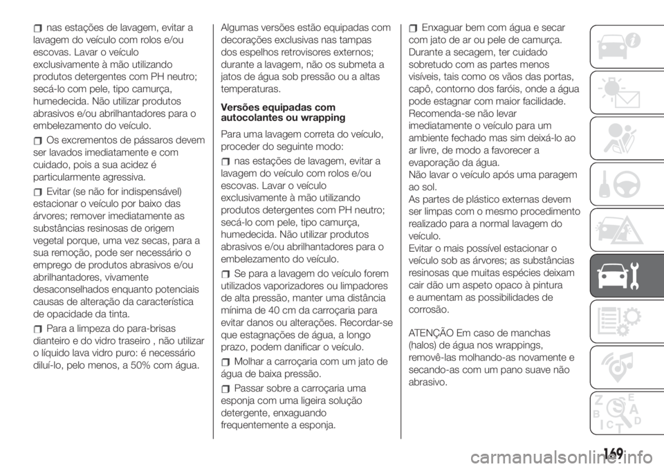 FIAT 500 2020  Manual de Uso e Manutenção (in Portuguese) nas estações de lavagem, evitar a
lavagem do veículo com rolos e/ou
escovas. Lavar o veículo
exclusivamente à mão utilizando
produtos detergentes com PH neutro;
secá-lo com pele, tipo camurça,