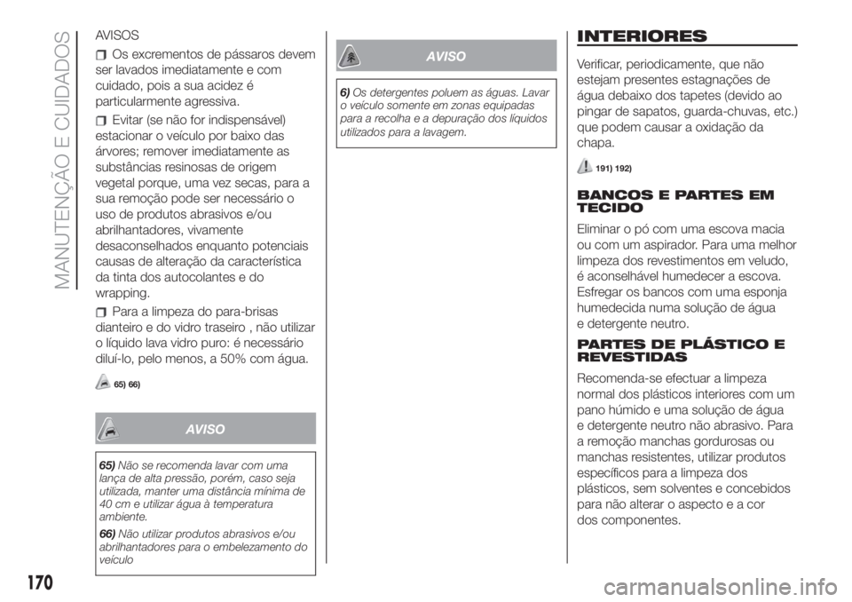 FIAT 500 2020  Manual de Uso e Manutenção (in Portuguese) AVISOS
Os excrementos de pássaros devem
ser lavados imediatamente e com
cuidado, pois a sua acidez é
particularmente agressiva.
Evitar (se não for indispensável)
estacionar o veículo por baixo da