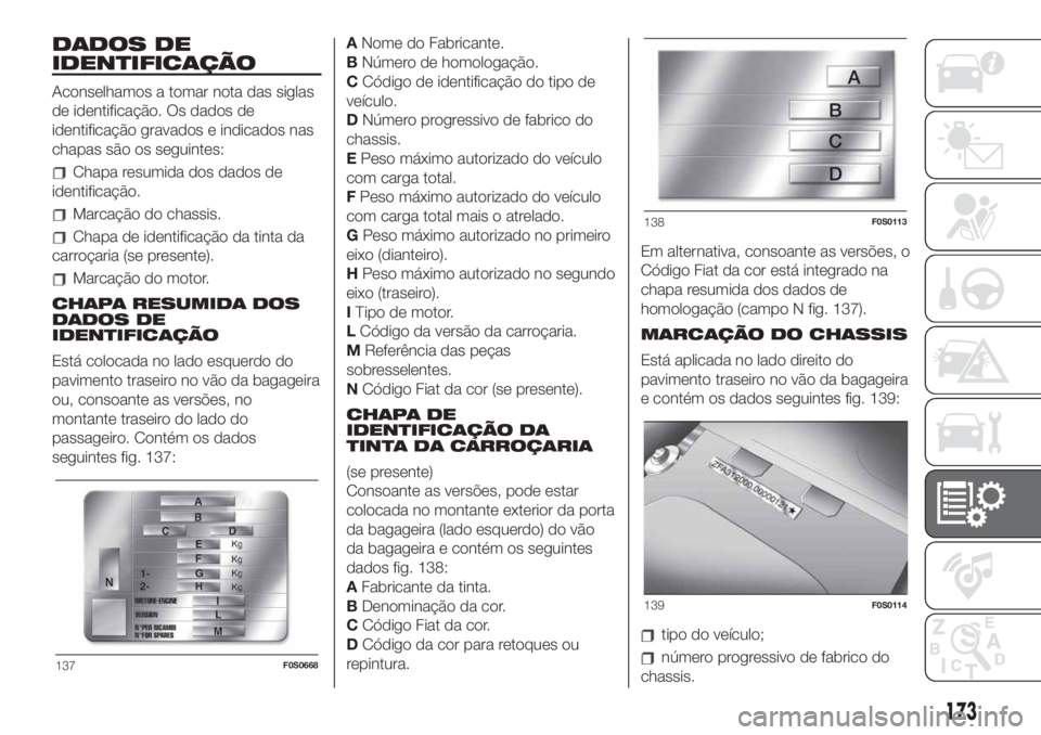 FIAT 500 2020  Manual de Uso e Manutenção (in Portuguese) DADOS DE
IDENTIFICAÇÃO
Aconselhamos a tomar nota das siglas
de identificação. Os dados de
identificação gravados e indicados nas
chapas são os seguintes:
Chapa resumida dos dados de
identifica