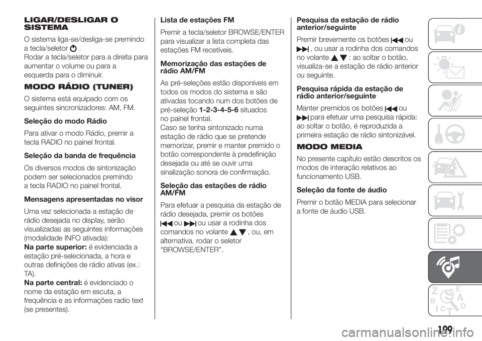 FIAT 500 2020 Manual de Uso e Manutenção (in Portuguese) LIGAR/DESLIGAR O
SISTEMA
O sistema liga-se/desliga-se premindo
a tecla/seletor
.
Rodar a tecla/seletor para a direita para
aumentar o volume ou para a
esquerda para o diminuir.
MODO RÁDIO (TUNER)
O s FIAT 500 2020 Manual de Uso e Manutenção (in Portuguese) LIGAR/DESLIGAR O
SISTEMA
O sistema liga-se/desliga-se premindo
a tecla/seletor
.
Rodar a tecla/seletor para a direita para
aumentar o volume ou para a
esquerda para o diminuir.
MODO RÁDIO (TUNER)
O s