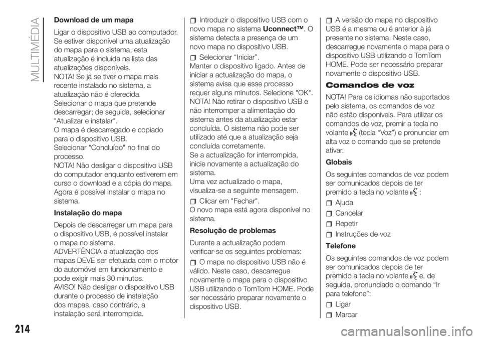 FIAT 500 2020  Manual de Uso e Manutenção (in Portuguese) Download de um mapa
Ligar o dispositivo USB ao computador.
Se estiver disponível uma atualização
do mapa para o sistema, esta
atualização é incluída na lista das
atualizações disponíveis.
NO