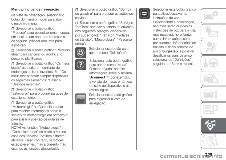 FIAT 500 2020  Manual de Uso e Manutenção (in Portuguese) Menu principal de navegação
Na vista de navegação, selecionar o
botão do menu principal para abrir
o respetivo menu.
Selecionar o botão gráfico
“Procurar” para pesquisar uma morada,
um loca