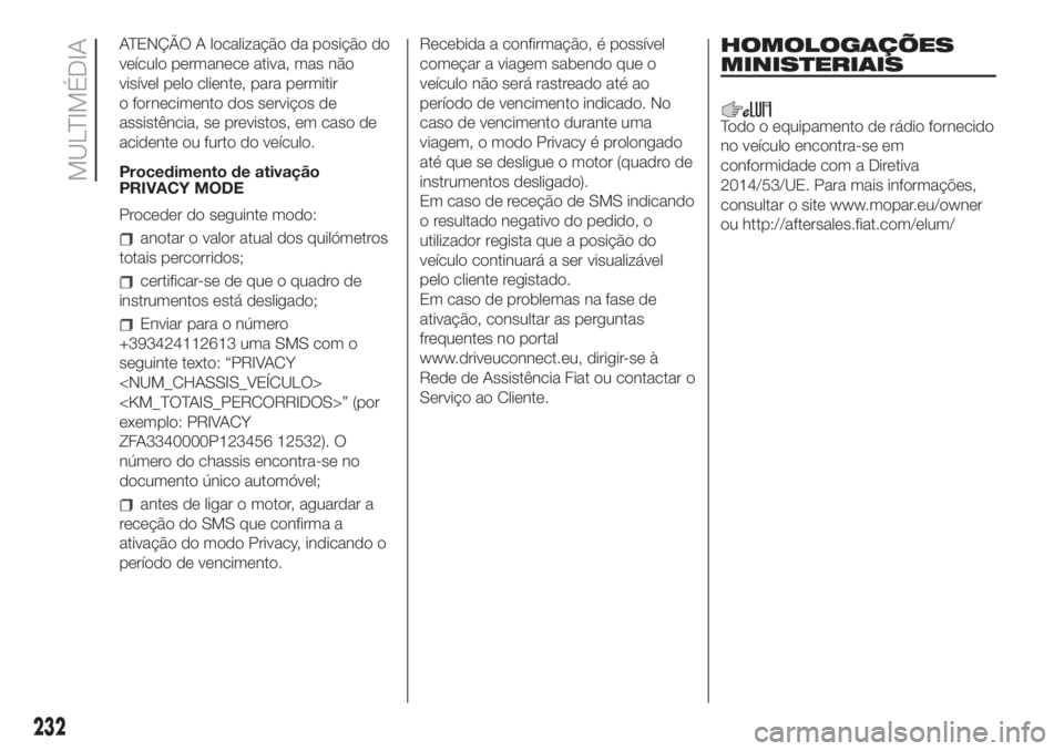 FIAT 500 2020  Manual de Uso e Manutenção (in Portuguese) ATENÇÃO A localização da posição do
veículo permanece ativa, mas não
visível pelo cliente, para permitir
o fornecimento dos serviços de
assistência, se previstos, em caso de
acidente ou fur