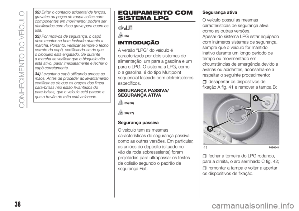 FIAT 500 2020  Manual de Uso e Manutenção (in Portuguese) 32)Evitar o contacto acidental de lenços,
gravatas ou peças de roupa soltas com
componentes em movimento; podem ser
danificados com risco grave para quem os
usa.
33)Por motivos de segurança, o cap