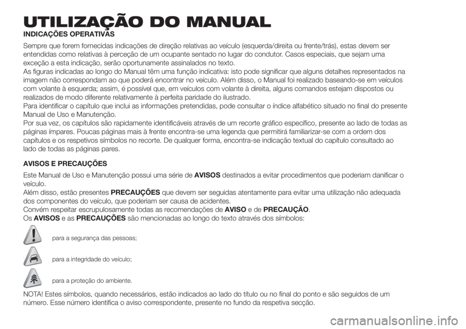 FIAT 500 2020 Manual de Uso e Manutenção (in Portuguese) UTILIZAÇÃO DO MANUAL
INDICAÇÕES OPERATIVAS
Sempre que forem fornecidas indicações de direção relativas ao veículo (esquerda/direita ou frente/trás), estas devem ser
entendidas como relativas FIAT 500 2020 Manual de Uso e Manutenção (in Portuguese) UTILIZAÇÃO DO MANUAL
INDICAÇÕES OPERATIVAS
Sempre que forem fornecidas indicações de direção relativas ao veículo (esquerda/direita ou frente/trás), estas devem ser
entendidas como relativas