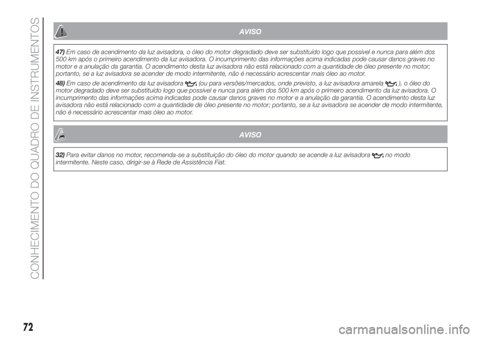FIAT 500 2020  Manual de Uso e Manutenção (in Portuguese) AVISO
47)Em caso de acendimento da luz avisadora, o óleo do motor degradado deve ser substituído logo que possível e nunca para além dos
500 km após o primeiro acendimento da luz avisadora. O inc