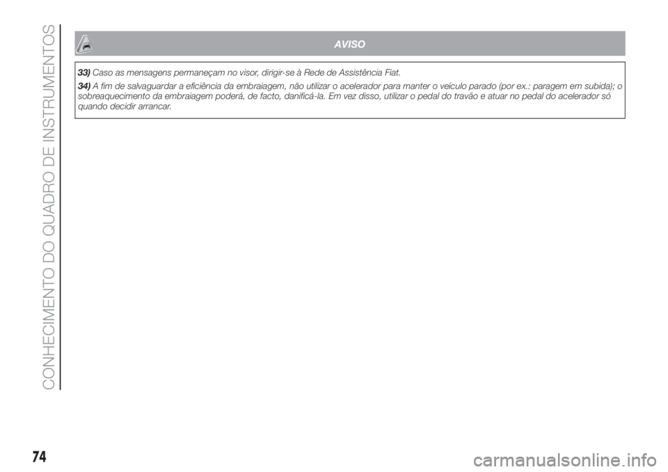 FIAT 500 2020  Manual de Uso e Manutenção (in Portuguese) AVISO
33)Caso as mensagens permaneçam no visor, dirigir-se à Rede de Assistência Fiat.
34)A fim de salvaguardar a eficiência da embraiagem, não utilizar o acelerador para manter o veículo parado