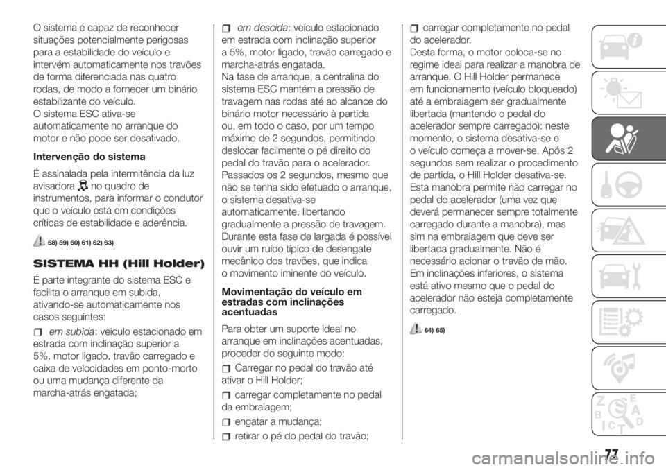 FIAT 500 2020  Manual de Uso e Manutenção (in Portuguese) O sistema é capaz de reconhecer
situações potencialmente perigosas
para a estabilidade do veículo e
intervém automaticamente nos travões
de forma diferenciada nas quatro
rodas, de modo a fornece