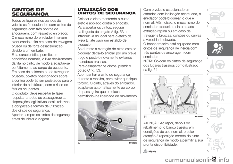 FIAT 500 2020  Manual de Uso e Manutenção (in Portuguese) CINTOS DE
SEGURANÇA
Todos os lugares nos bancos do
veículo estão equipados com cintos de
segurança com três pontos de
ancoragem, com respetivo enrolador.
O mecanismo do enrolador intervém
bloque