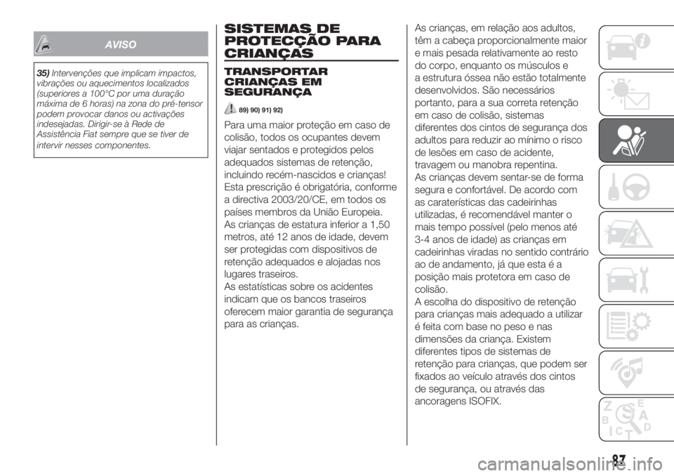 FIAT 500 2020  Manual de Uso e Manutenção (in Portuguese) AVISO
35)Intervenções que implicam impactos,
vibrações ou aquecimentos localizados
(superiores a 100°C por uma duração
máxima de 6 horas) na zona do pré-tensor
podem provocar danos ou activa